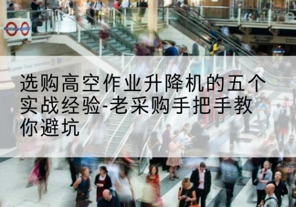 福州高空作业升降机厂家-选购高空作业升降机的五个实战经验-老采购手把手教你避坑