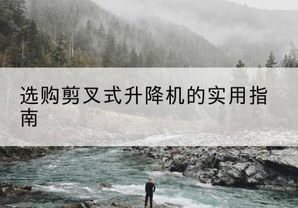 福州剪叉式升降机怎么选-选购剪叉式升降机的实用指南
