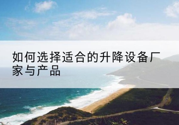 福州电动升降平台厂家-如何选择适合的升降设备厂家与产品