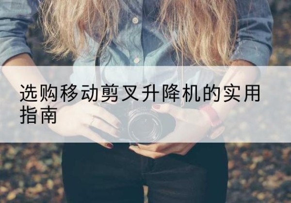福州移动剪叉升降机怎么选-选购移动剪叉升降机的实用指南